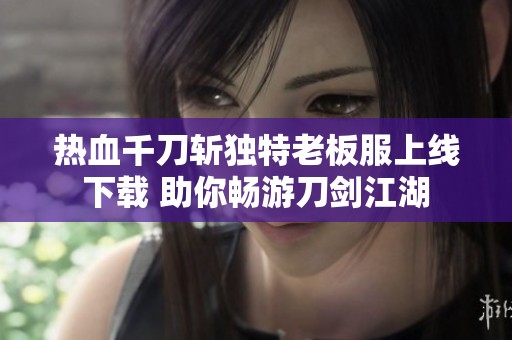 热血千刀斩独特老板服上线下载 助你畅游刀剑江湖
