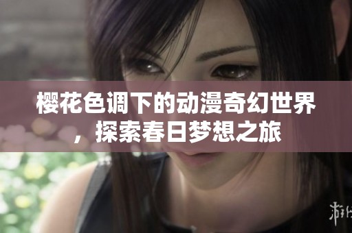 樱花色调下的动漫奇幻世界，探索春日梦想之旅