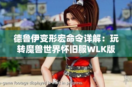 德鲁伊变形宏命令详解：玩转魔兽世界怀旧服WLK版