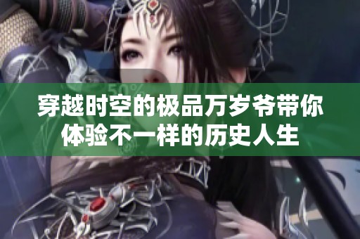 穿越时空的极品万岁爷带你体验不一样的历史人生