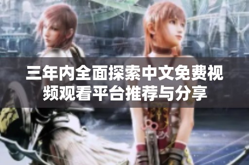 三年内全面探索中文免费视频观看平台推荐与分享