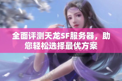 全面评测天龙SF服务器，助您轻松选择最优方案