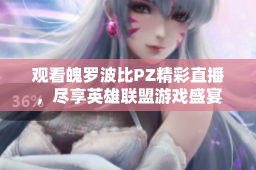观看魄罗波比PZ精彩直播，尽享英雄联盟游戏盛宴