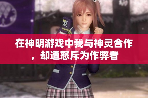 在神明游戏中我与神灵合作，却遭怒斥为作弊者