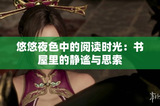 悠悠夜色中的阅读时光：书屋里的静谧与思索