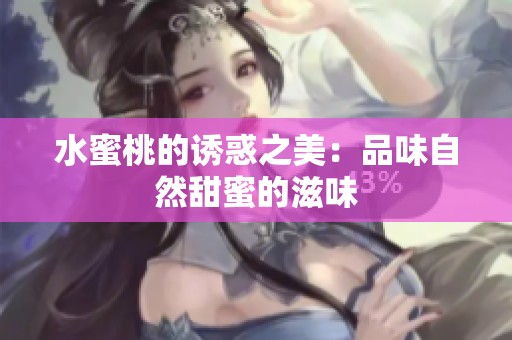 水蜜桃的诱惑之美：品味自然甜蜜的滋味