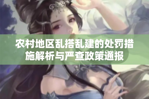 农村地区乱搭乱建的处罚措施解析与严查政策通报