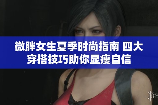 微胖女生夏季时尚指南 四大穿搭技巧助你显瘦自信