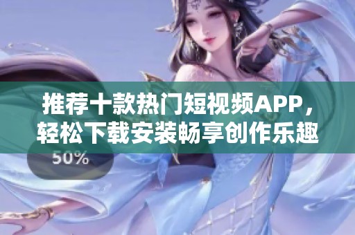 推荐十款热门短视频APP，轻松下载安装畅享创作乐趣