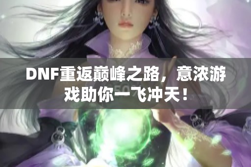 DNF重返巅峰之路，意浓游戏助你一飞冲天！