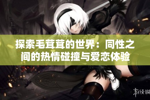 探索毛茸茸的世界：同性之间的热情碰撞与爱恋体验
