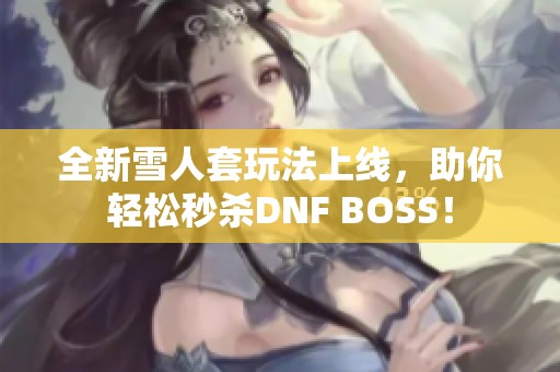 全新雪人套玩法上线，助你轻松秒杀DNF BOSS！