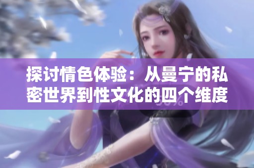 探讨情色体验：从曼宁的私密世界到性文化的四个维度