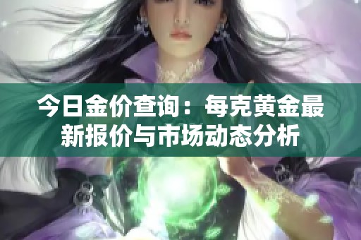 今日金价查询：每克黄金最新报价与市场动态分析