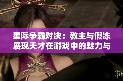 星际争霸对决：教主与假冻展现天才在游戏中的魅力与坚持