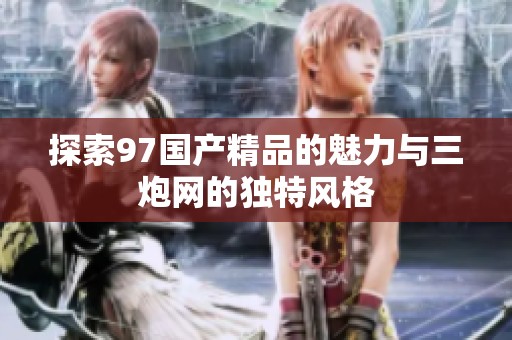探索97国产精品的魅力与三炮网的独特风格