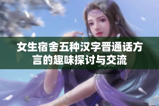 女生宿舍五种汉字晋通话方言的趣味探讨与交流