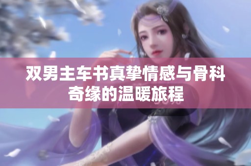 双男主车书真挚情感与骨科奇缘的温暖旅程
