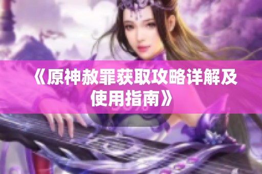 《原神赦罪获取攻略详解及使用指南》