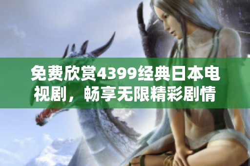 免费欣赏4399经典日本电视剧，畅享无限精彩剧情