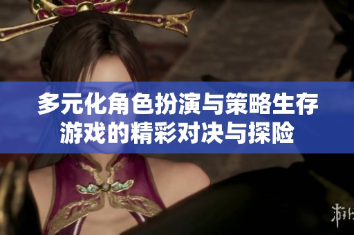 多元化角色扮演与策略生存游戏的精彩对决与探险