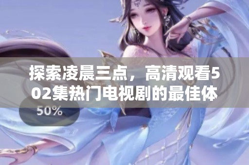 探索凌晨三点，高清观看502集热门电视剧的最佳体验