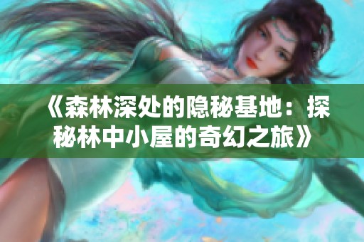 《森林深处的隐秘基地：探秘林中小屋的奇幻之旅》