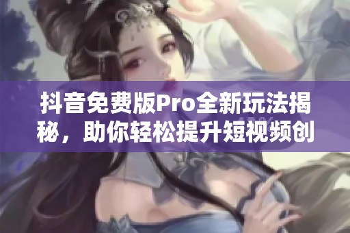 抖音免费版Pro全新玩法揭秘，助你轻松提升短视频创作技能