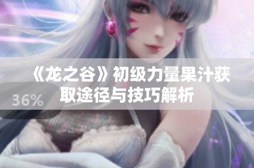 《龙之谷》初级力量果汁获取途径与技巧解析