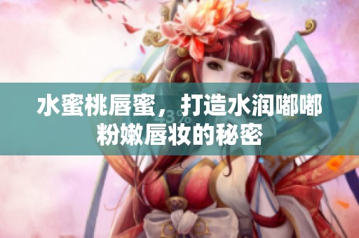 水蜜桃唇蜜，打造水润嘟嘟粉嫩唇妆的秘密