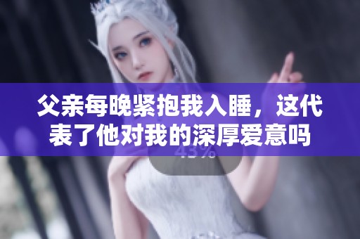 父亲每晚紧抱我入睡，这代表了他对我的深厚爱意吗