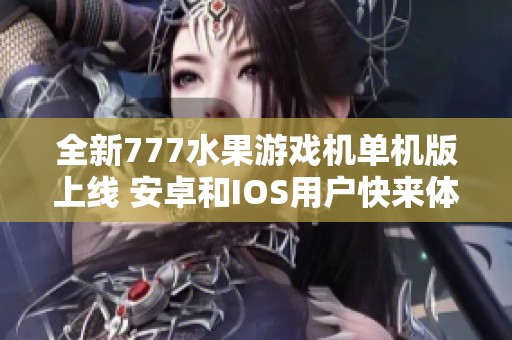 全新777水果游戏机单机版上线 安卓和IOS用户快来体验最新版本v3
