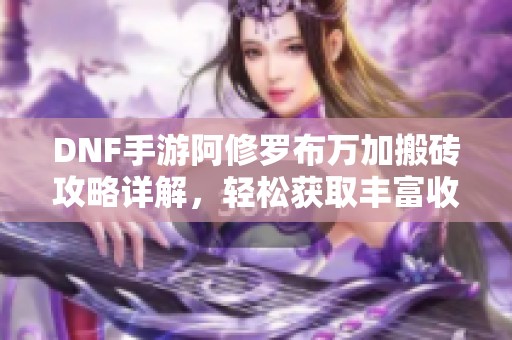 DNF手游阿修罗布万加搬砖攻略详解，轻松获取丰富收益