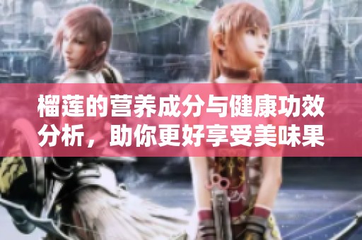 榴莲的营养成分与健康功效分析，助你更好享受美味果实