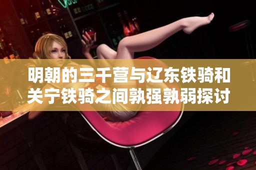 明朝的三千营与辽东铁骑和关宁铁骑之间孰强孰弱探讨