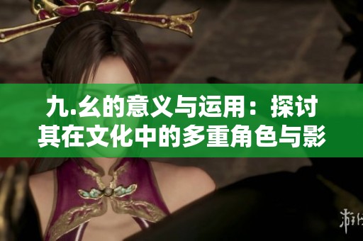 九.幺的意义与运用：探讨其在文化中的多重角色与影响