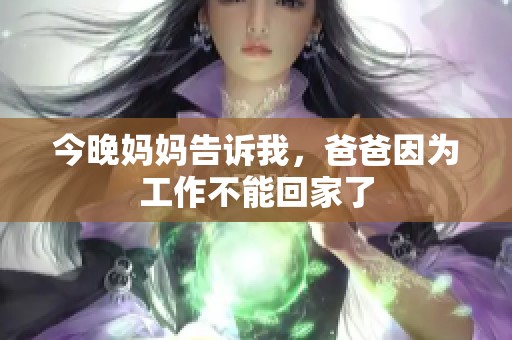 今晚妈妈告诉我，爸爸因为工作不能回家了