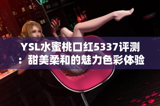 YSL水蜜桃口红5337评测：甜美柔和的魅力色彩体验