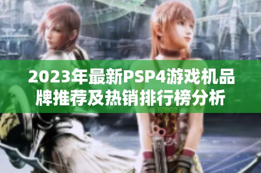 2023年最新PSP4游戏机品牌推荐及热销排行榜分析