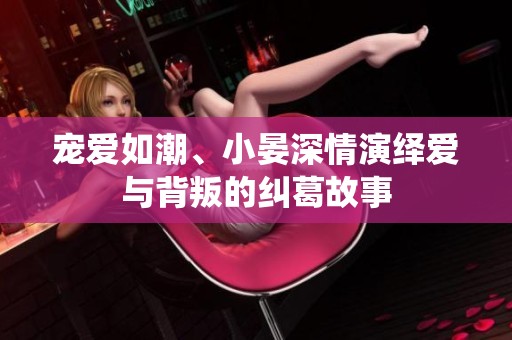 宠爱如潮、小晏深情演绎爱与背叛的纠葛故事