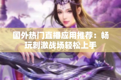 国外热门直播应用推荐：畅玩刺激战场轻松上手