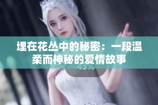 埋在花丛中的秘密：一段温柔而神秘的爱情故事