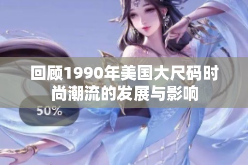 回顾1990年美国大尺码时尚潮流的发展与影响