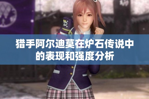 猎手阿尔迪莫在炉石传说中的表现和强度分析