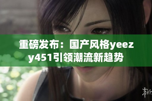 重磅发布：国产风格yeezy451引领潮流新趋势
