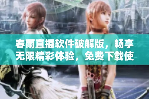 春雨直播软件破解版，畅享无限精彩体验，免费下载使用！