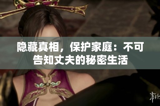 隐藏真相，保护家庭：不可告知丈夫的秘密生活