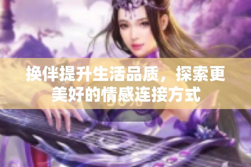 换伴提升生活品质，探索更美好的情感连接方式