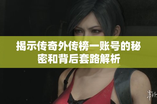 揭示传奇外传榜一账号的秘密和背后套路解析