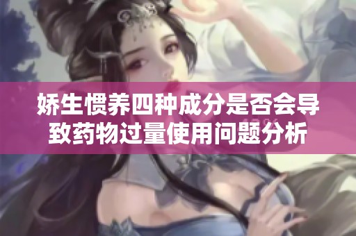 娇生惯养四种成分是否会导致药物过量使用问题分析